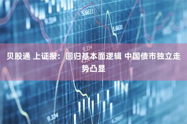 贝股通 上证报：回归基本面逻辑 中国债市独立走势凸显