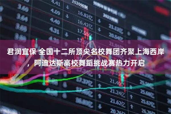 君润宜保 全国十二所顶尖名校舞团齐聚上海西岸，阿迪达斯高校舞蹈挑战赛热力开启