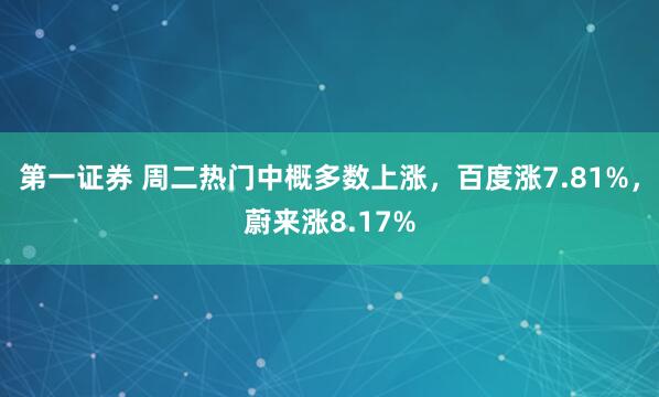 第一证券 周二热门中概多数上涨，百度涨7.81%，蔚来涨8.17%