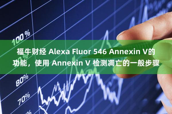 福牛财经 Alexa Fluor 546 Annexin V的功能，使用 Annexin V 检测凋亡的一般步骤