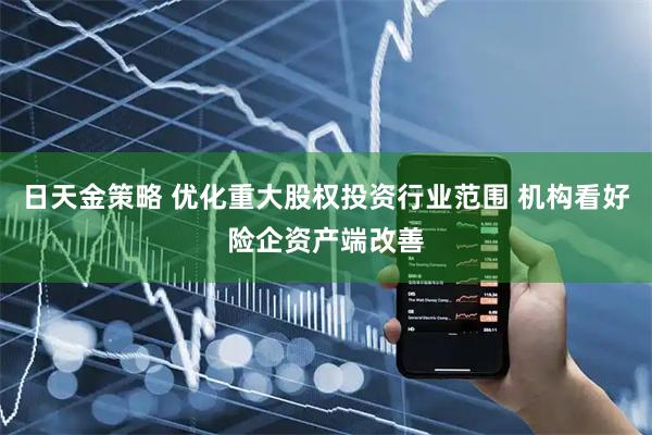 日天金策略 优化重大股权投资行业范围 机构看好险企资产端改善