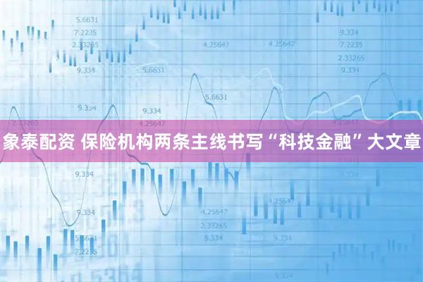 象泰配资 保险机构两条主线书写“科技金融”大文章