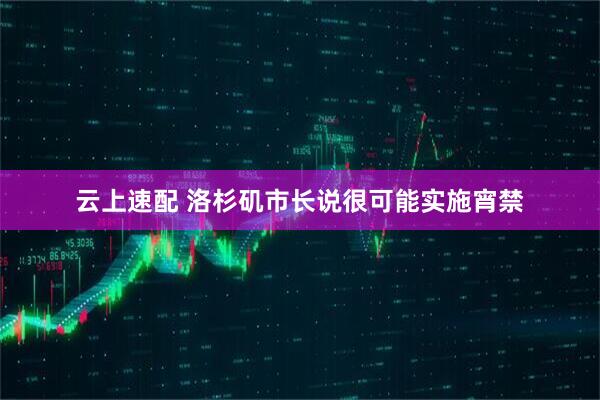 云上速配 洛杉矶市长说很可能实施宵禁
