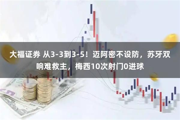 大福证券 从3-3到3-5！迈阿密不设防，苏牙双响难救主，梅西10次射门0进球