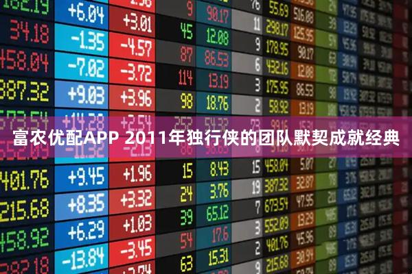 富农优配APP 2011年独行侠的团队默契成就经典
