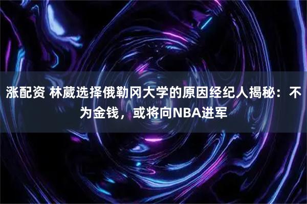 涨配资 林葳选择俄勒冈大学的原因经纪人揭秘：不为金钱，或将向NBA进军