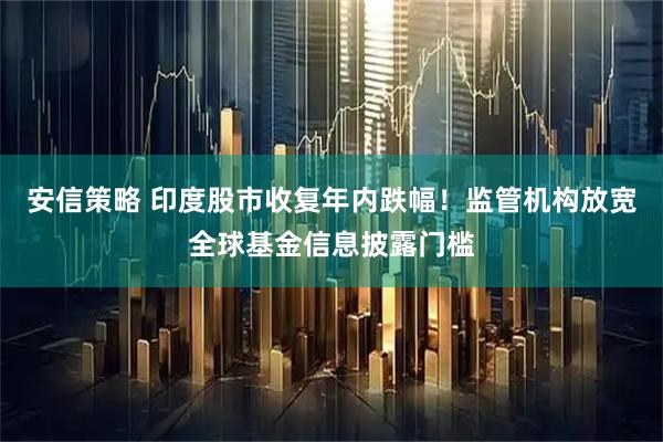 安信策略 印度股市收复年内跌幅！监管机构放宽全球基金信息披露门槛