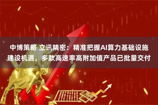 中博策略 立讯精密：精准把握AI算力基础设施建设机遇，多款高速率高附加值产品已批量交付