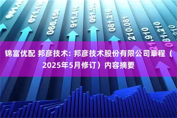 锦富优配 邦彦技术: 邦彦技术股份有限公司章程（2025年5月修订）内容摘要