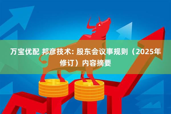 万宝优配 邦彦技术: 股东会议事规则（2025年修订）内容摘要
