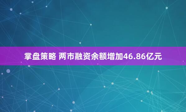 掌盘策略 两市融资余额增加46.86亿元