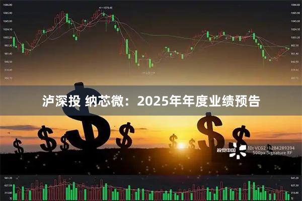 泸深投 纳芯微：2025年年度业绩预告