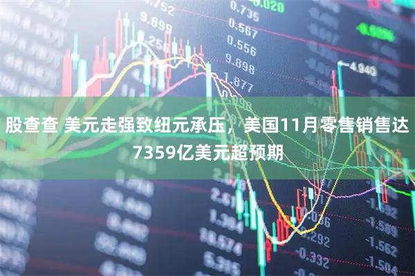 股查查 美元走强致纽元承压，美国11月零售销售达7359亿美元超预期