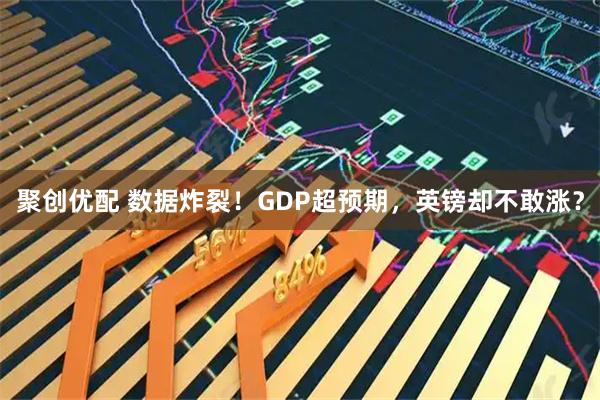 聚创优配 数据炸裂！GDP超预期，英镑却不敢涨？