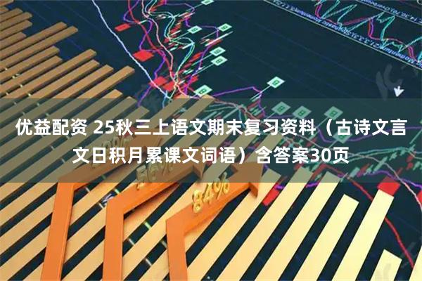 优益配资 25秋三上语文期末复习资料（古诗文言文日积月累课文词语）含答案30页
