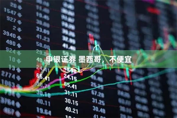 申银证券 墨西哥，不便宜