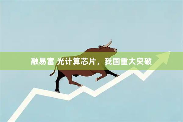 融易富 光计算芯片，我国重大突破