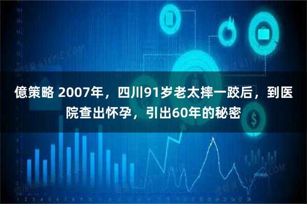 億策略 2007年，四川91岁老太摔一跤后，到医院查出怀孕，引出60年的秘密