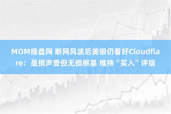 MOM操盘网 断网风波后美银仍看好Cloudflare：虽损声誉但无损根基 维持“买入”评级