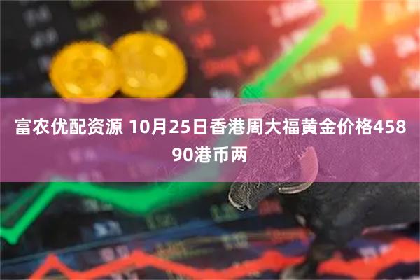 富农优配资源 10月25日香港周大福黄金价格45890港币两