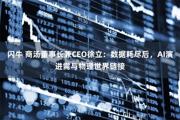 闪牛 商汤董事长兼CEO徐立：数据耗尽后，AI演进需与物理世界链接
